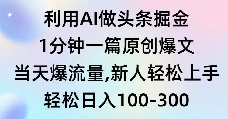 利用AI做头条掘金，1分钟一篇原创爆文，当天爆流量，新人轻松上手搞钱项目网-网创项目资源站-副业项目-创业项目-搞钱项目搞钱项目网