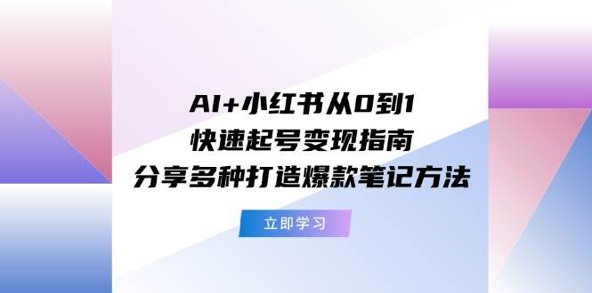 AI+小红书从0到1快速起号变现指南：分享多种打造爆款笔记方法搞钱项目网-网创项目资源站-副业项目-创业项目-搞钱项目搞钱项目网