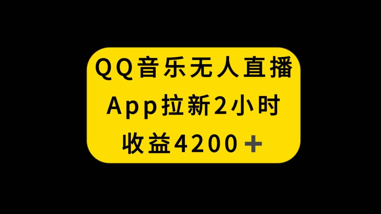 QQ音乐无人直播APP拉新,2小时收入4200,不封号新玩法搞钱项目网-网创项目资源站-副业项目-创业项目-搞钱项目搞钱项目网