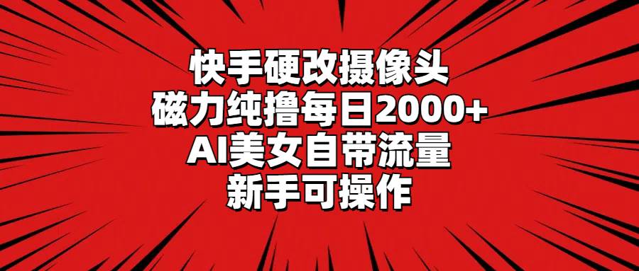 快手硬改摄像头，磁力纯撸每日2000+，AI美女自带流量，新手可操作搞钱项目网-网创项目资源站-副业项目-创业项目-搞钱项目搞钱项目网