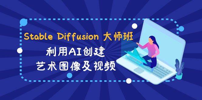 Stable Diffusion 大师班: 利用AI创建艺术图像及视频-31视频课-中英字幕搞钱项目网-网创项目资源站-副业项目-创业项目-搞钱项目搞钱项目网
