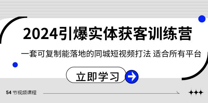 2024·引爆实体获客训练营 一套可复制能落地的同城短视频打法 适合所有平台搞钱项目网-网创项目资源站-副业项目-创业项目-搞钱项目搞钱项目网