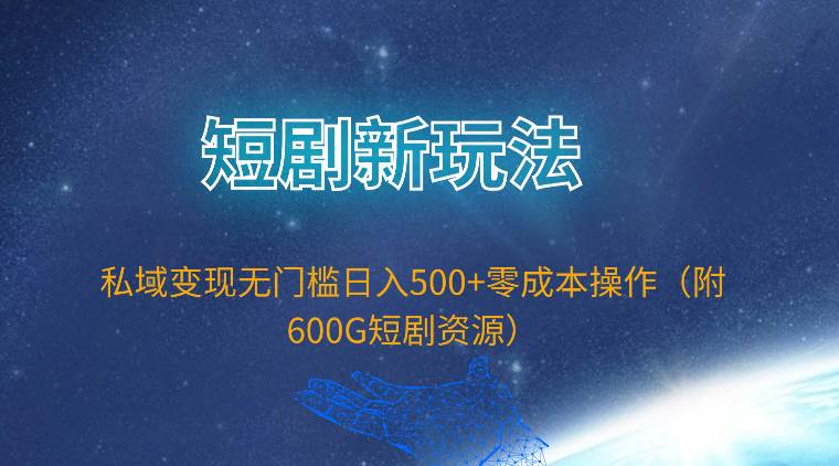 短剧新玩法，私域变现无门槛日入500+零成本操作（附600G短剧资源）搞钱项目网-网创项目资源站-副业项目-创业项目-搞钱项目搞钱项目网
