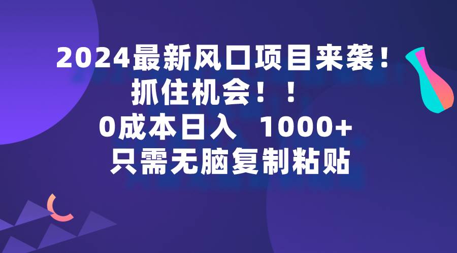 2024最新风口项目来袭，抓住机会，0成本一部手机日入1000+，只需无脑复…搞钱项目网-网创项目资源站-副业项目-创业项目-搞钱项目搞钱项目网