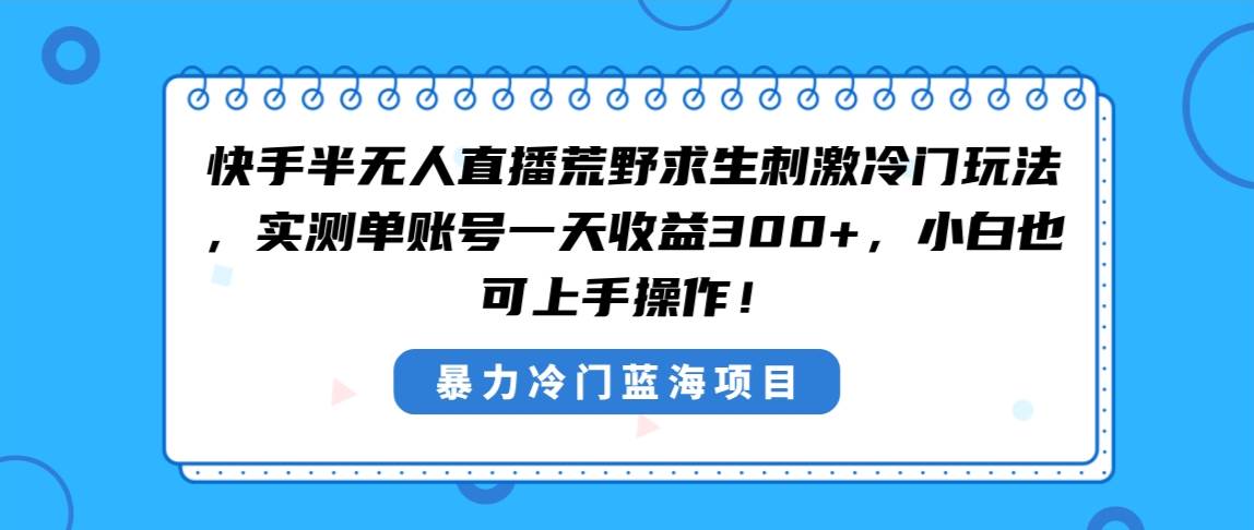 快手半无人直播荒野求生刺激冷门玩法,实测单账号一天收益300+,小白也...搞钱项目网-网创项目资源站-副业项目-创业项目-搞钱项目搞钱项目网