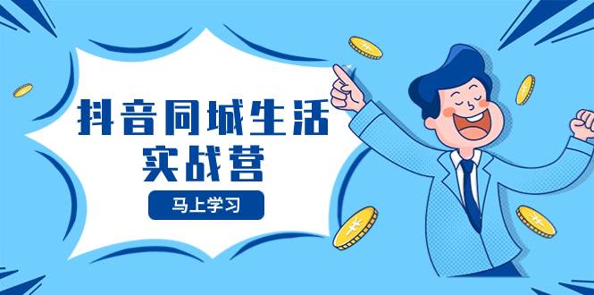 抖音同城生活实战营，抓住抖音本地生活风口，让你的生意逆风翻盘搞钱项目网-网创项目资源站-副业项目-创业项目-搞钱项目搞钱项目网