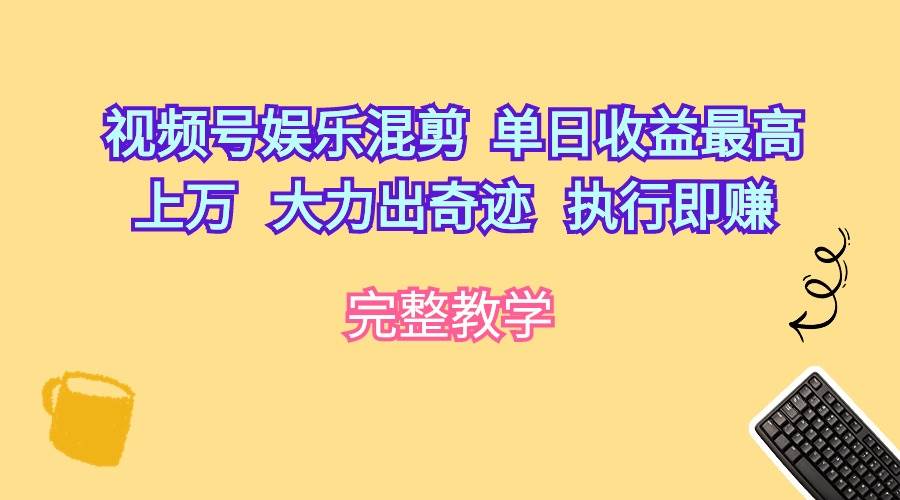 视频号娱乐混剪  单日收益最高上万   大力出奇迹   执行即赚搞钱项目网-网创项目资源站-副业项目-创业项目-搞钱项目搞钱项目网