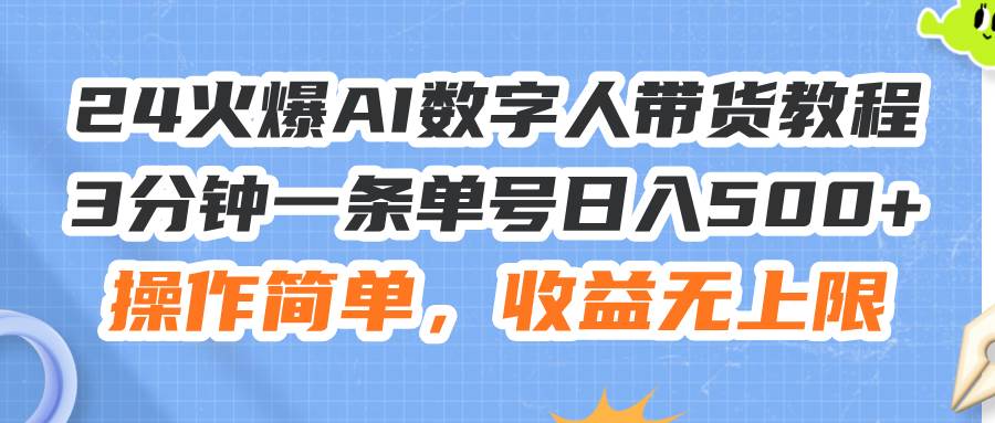 24火爆AI数字人带货教程，3分钟一条单号日入500+，操作简单，收益无上限搞钱项目网-网创项目资源站-副业项目-创业项目-搞钱项目搞钱项目网
