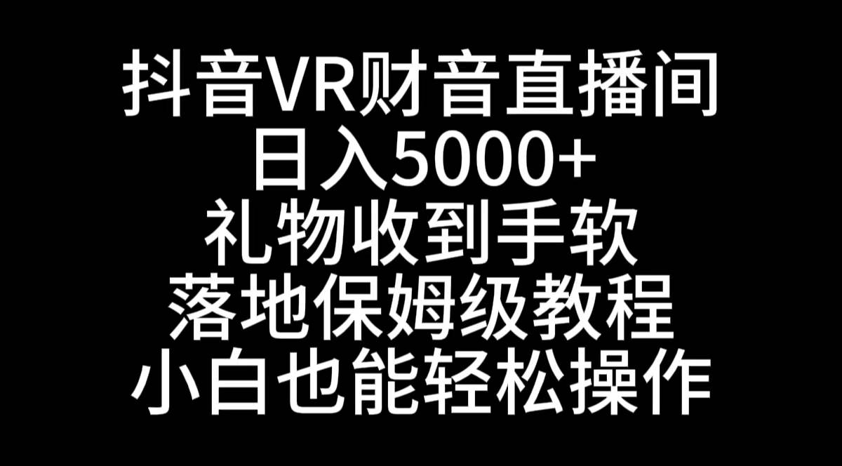抖音VR财神直播间，日入5000+，礼物收到手软，落地式保姆级教程，小白也…搞钱项目网-网创项目资源站-副业项目-创业项目-搞钱项目搞钱项目网