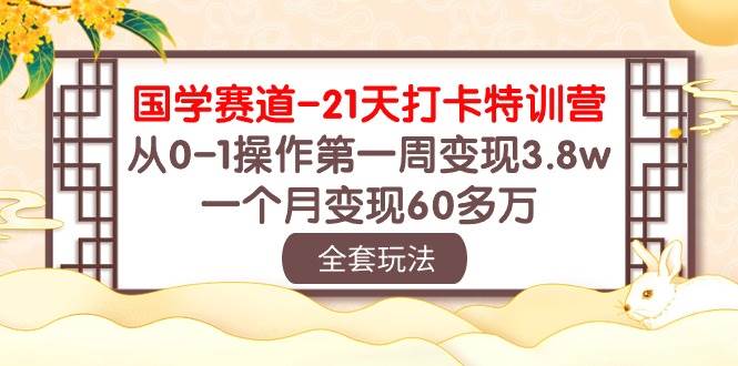 国学 赛道-21天打卡特训营：从0-1操作第一周变现3.8w，一个月变现60多万搞钱项目网-网创项目资源站-副业项目-创业项目-搞钱项目搞钱项目网