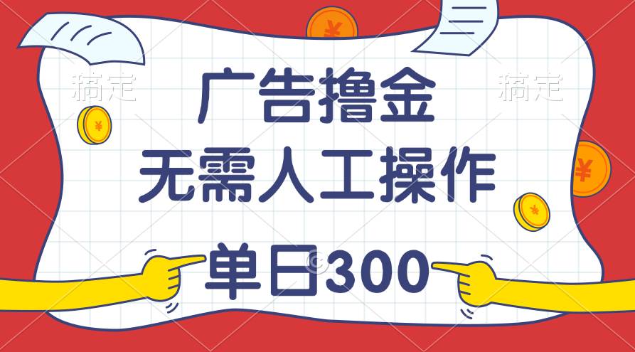 最新教程！广告撸金，无需人工操作，单日收入300+搞钱项目网-网创项目资源站-副业项目-创业项目-搞钱项目搞钱项目网
