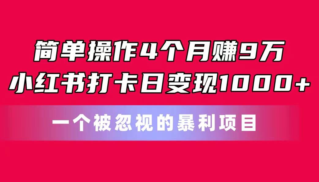简单操作4个月赚9万！小红书打卡日变现1000+！一个被忽视的暴力项目搞钱项目网-网创项目资源站-副业项目-创业项目-搞钱项目搞钱项目网