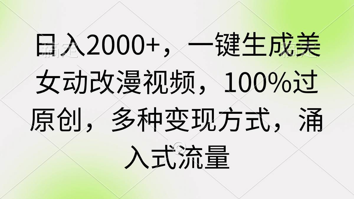 日入2000+，一键生成美女动改漫视频，100%过原创，多种变现方式 涌入式流量搞钱项目网-网创项目资源站-副业项目-创业项目-搞钱项目搞钱项目网