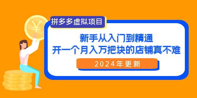 拼多多虚拟项目：入门到精通，开一个月入万把块的店铺 真不难（24年更新）搞钱项目网-网创项目资源站-副业项目-创业项目-搞钱项目搞钱项目网