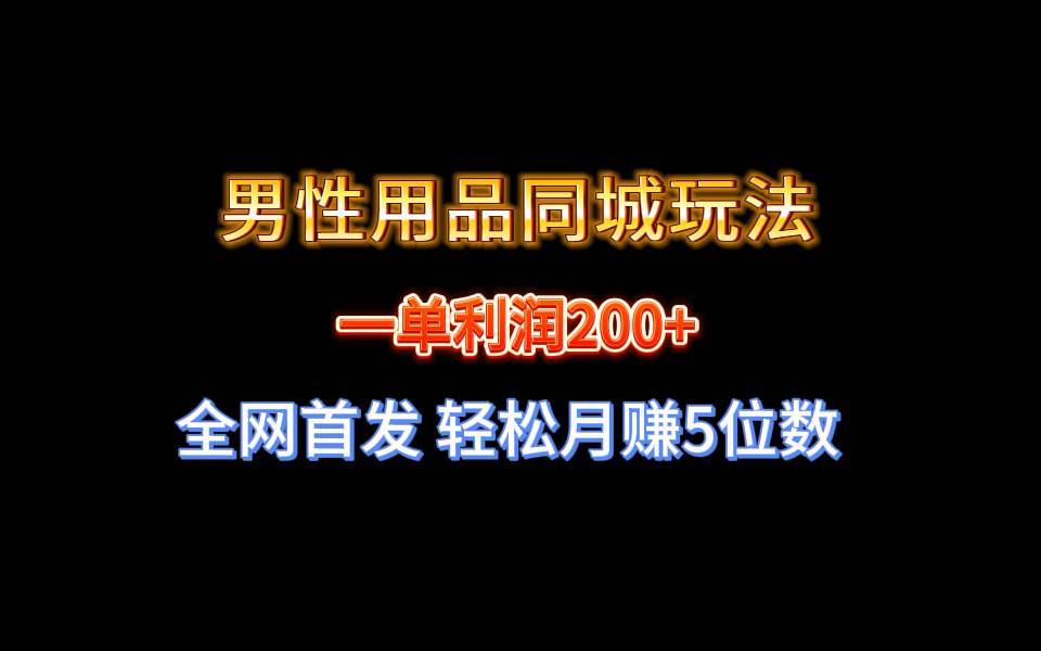 全网首发 一单利润200+ 男性用品同城玩法 轻松月赚5位数搞钱项目网-网创项目资源站-副业项目-创业项目-搞钱项目搞钱项目网