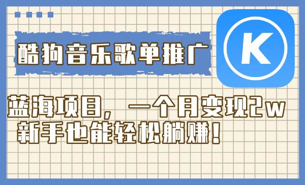 酷狗音乐歌单推广蓝海项目，一个月变现2w，新手也能轻松躺赚！搞钱项目网-网创项目资源站-副业项目-创业项目-搞钱项目搞钱项目网