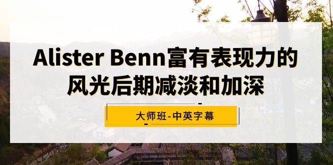 Alister Benn富有表现力的风光后期减淡和加深大师班-中英字幕搞钱项目网-网创项目资源站-副业项目-创业项目-搞钱项目搞钱项目网