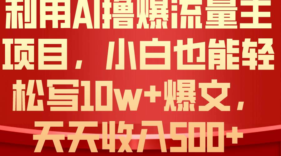 利用 AI撸爆流量主收益，小白也能轻松写10W+爆款文章，轻松日入500+搞钱项目网-网创项目资源站-副业项目-创业项目-搞钱项目搞钱项目网