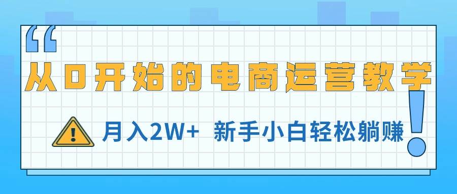 从0开始的电商运营教学，月入2W+，新手小白轻松躺赚搞钱项目网-网创项目资源站-副业项目-创业项目-搞钱项目搞钱项目网