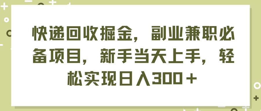 快递回收掘金,副业兼职必备项目,新手当天上手,轻松实现日入300+搞钱项目网-网创项目资源站-副业项目-创业项目-搞钱项目搞钱项目网