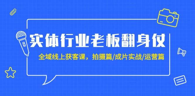 实体行业老板翻身仗：全域-线上获客课，拍摄篇/成片实战/运营篇（20节课）搞钱项目网-网创项目资源站-副业项目-创业项目-搞钱项目搞钱项目网