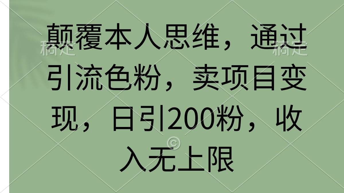 颠覆本人思维，通过引流色粉，卖项目变现，日引200粉，收入无上限搞钱项目网-网创项目资源站-副业项目-创业项目-搞钱项目搞钱项目网