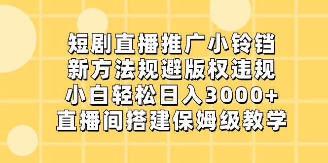 短剧直播推广小铃铛，新方法规避版权违规，小白轻松日入3000+，直播间搭…搞钱项目网-网创项目资源站-副业项目-创业项目-搞钱项目搞钱项目网