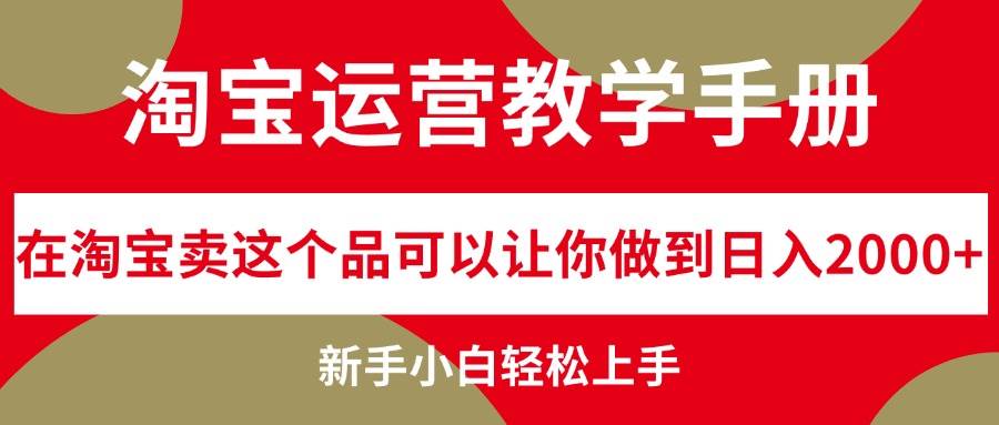 淘宝运营教学手册，在淘宝卖这个品可以让你做到日入2000+，新手小白轻...搞钱项目网-网创项目资源站-副业项目-创业项目-搞钱项目搞钱项目网