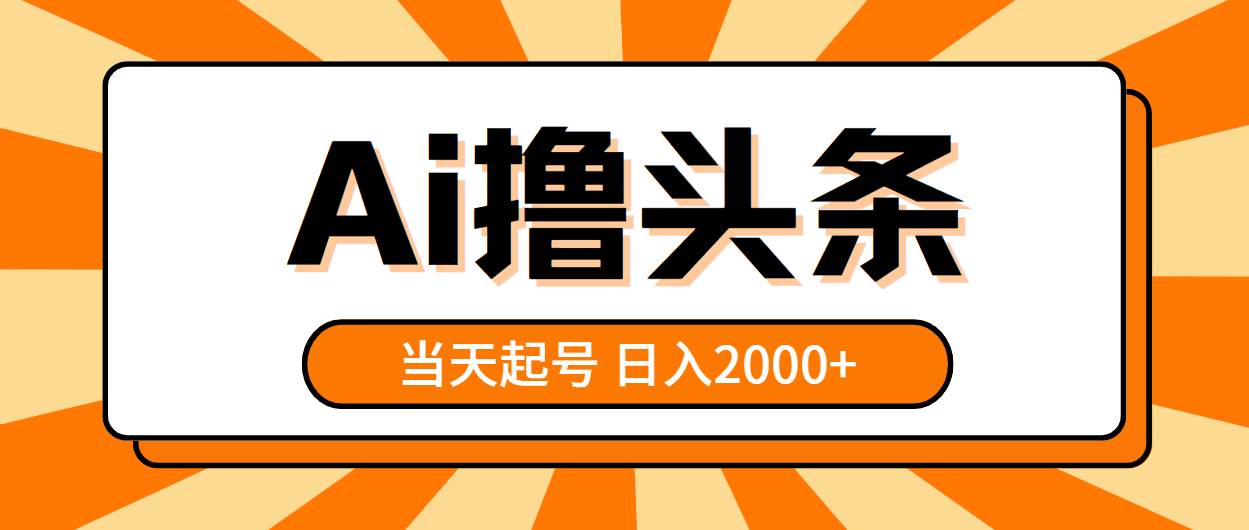 AI撸头条，当天起号，第二天见收益，日入2000+搞钱项目网-网创项目资源站-副业项目-创业项目-搞钱项目搞钱项目网
