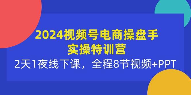 2024视频号电商操盘手实操特训营:2天1夜线下课,全程8节视频+PPT搞钱项目网-网创项目资源站-副业项目-创业项目-搞钱项目搞钱项目网