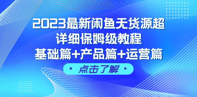 2023最新闲鱼无货源超详细保姆级教程，基础篇+产品篇+运营篇（43节课）搞钱项目网-网创项目资源站-副业项目-创业项目-搞钱项目搞钱项目网