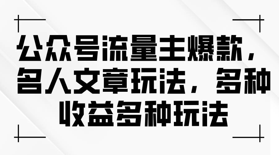 公众号流量主爆款，名人文章玩法，多种收益多种玩法搞钱项目网-网创项目资源站-副业项目-创业项目-搞钱项目搞钱项目网