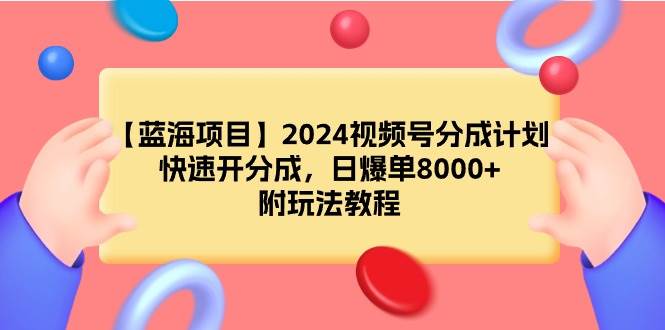 【蓝海项目】2024视频号分成计划,快速开分成,日爆单8000+,附玩法教程搞钱项目网-网创项目资源站-副业项目-创业项目-搞钱项目搞钱项目网