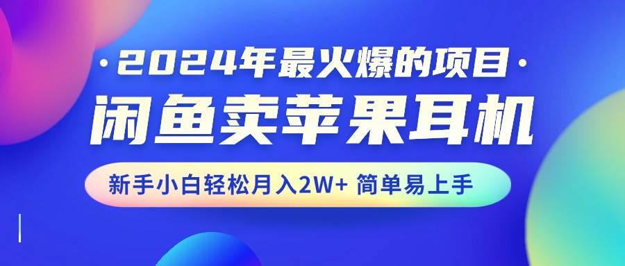 2024年最火爆的项目，闲鱼卖苹果耳机，新手小白轻松月入2W+简单易上手搞钱项目网-网创项目资源站-副业项目-创业项目-搞钱项目搞钱项目网