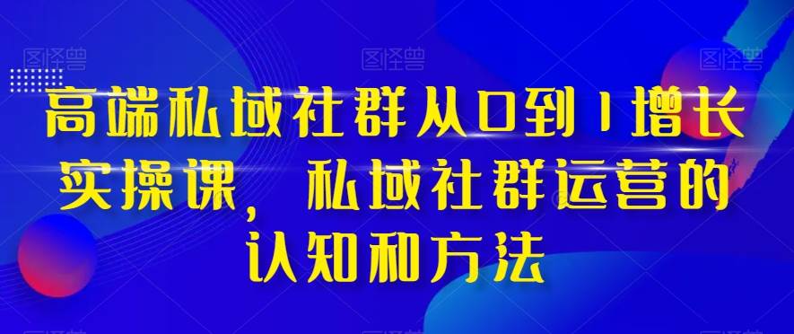 高端 私域社群从0到1增长实战课,私域社群运营的认知和方法(37节课)搞钱项目网-网创项目资源站-副业项目-创业项目-搞钱项目搞钱项目网