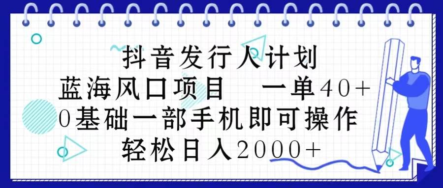 抖音发行人计划,蓝海风口项目 一单40,0基础一部手机即可操作 日入2000+搞钱项目网-网创项目资源站-副业项目-创业项目-搞钱项目搞钱项目网
