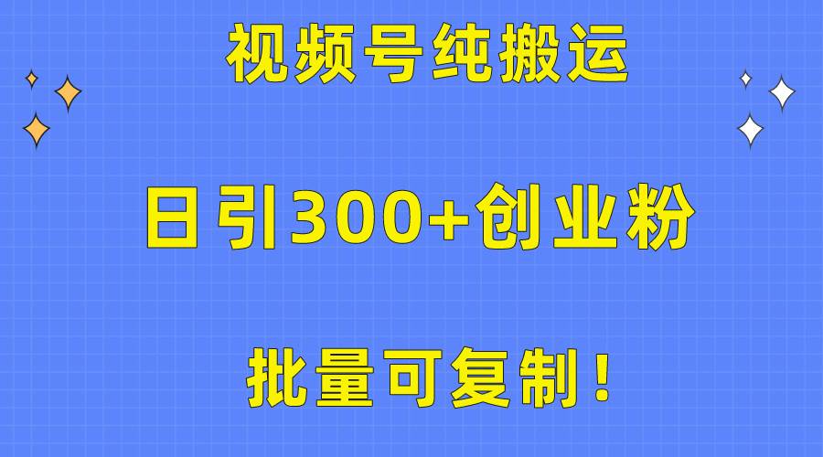 批量可复制！视频号纯搬运日引300+创业粉教程！搞钱项目网-网创项目资源站-副业项目-创业项目-搞钱项目搞钱项目网