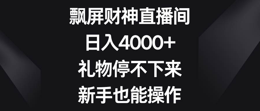 飘屏财神直播间，日入4000+，礼物停不下来，新手也能操作搞钱项目网-网创项目资源站-副业项目-创业项目-搞钱项目搞钱项目网
