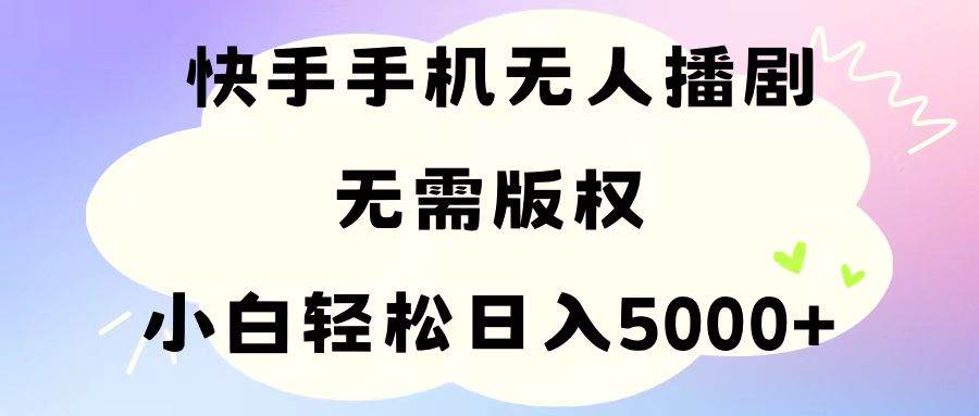 手机快手无人播剧，无需硬改，轻松解决版权问题，小白轻松日入5000+搞钱项目网-网创项目资源站-副业项目-创业项目-搞钱项目搞钱项目网