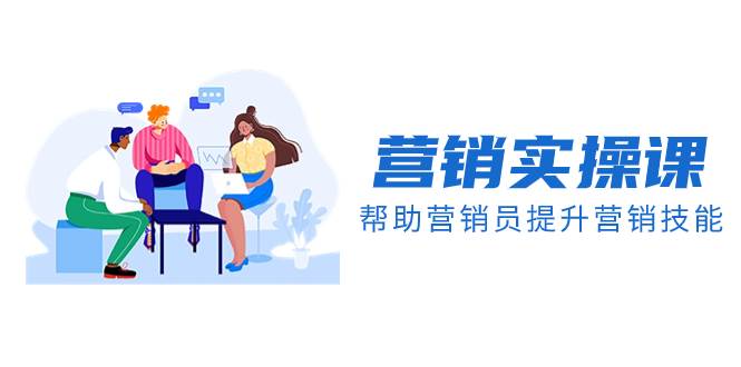 营销实操课，帮助营销员提升营销技能【完结】【音频+文档】搞钱项目网-网创项目资源站-副业项目-创业项目-搞钱项目搞钱项目网