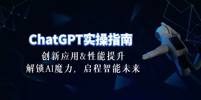 ChatGPT-实操指南:创新应用及性能提升,解锁 AI魔力,启程智能未来-30节搞钱项目网-网创项目资源站-副业项目-创业项目-搞钱项目搞钱项目网
