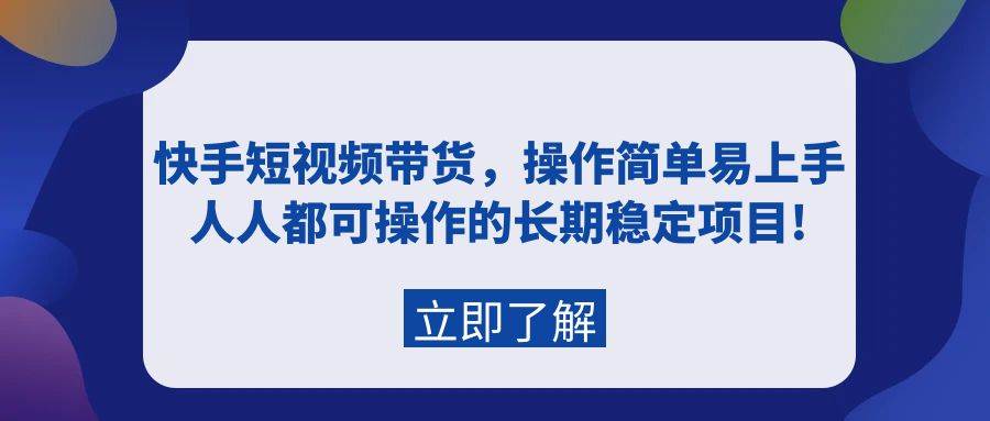 快手短视频带货，操作简单易上手，人人都可操作的长期稳定项目!搞钱项目网-网创项目资源站-副业项目-创业项目-搞钱项目搞钱项目网