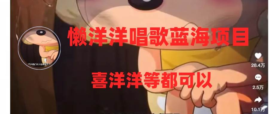 懒洋洋唱歌蓝海项目,单条作品上10+点赞,变现稳定/快(教程+工具)搞钱项目网-网创项目资源站-副业项目-创业项目-搞钱项目搞钱项目网
