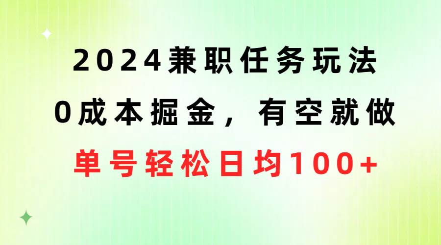 2024兼职任务玩法 0成本掘金，有空就做 单号轻松日均100+搞钱项目网-网创项目资源站-副业项目-创业项目-搞钱项目搞钱项目网