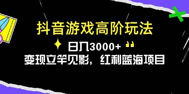 抖音游戏高阶玩法，日入3000+，变现立竿见影，红利蓝海项目搞钱项目网-网创项目资源站-副业项目-创业项目-搞钱项目搞钱项目网