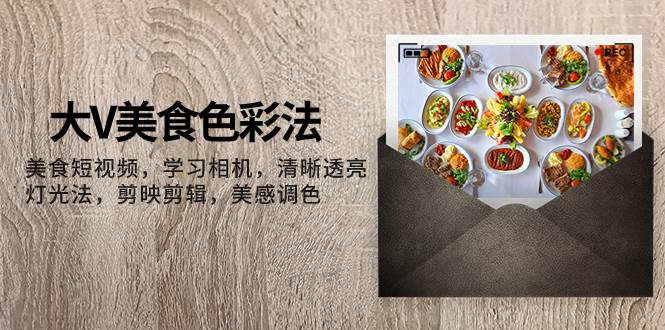 大V-美食色彩法,美食短视频 学习相机 清晰透亮灯光法 剪映剪辑 美感调色搞钱项目网-网创项目资源站-副业项目-创业项目-搞钱项目搞钱项目网