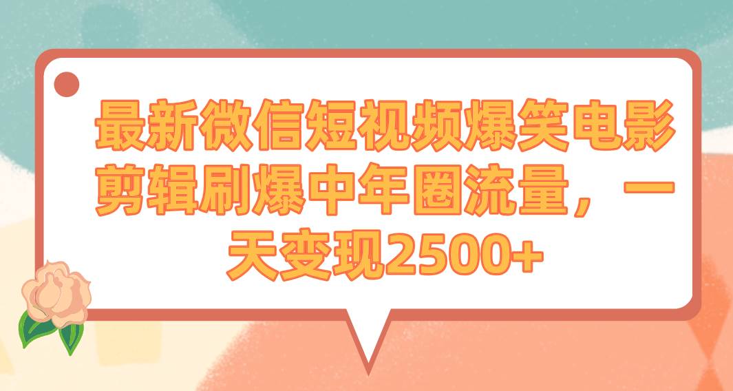 最新微信短视频爆笑电影剪辑刷爆中年圈流量，一天变现2500+搞钱项目网-网创项目资源站-副业项目-创业项目-搞钱项目搞钱项目网