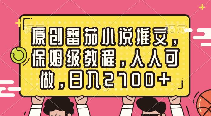 原创番茄小说推文，保姆级教程，人人可做，日入2700+搞钱项目网-网创项目资源站-副业项目-创业项目-搞钱项目搞钱项目网