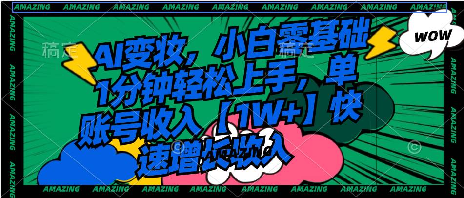 AI变妆,小白零基础1分钟轻松上手,单账号收入【1W+】快速增长收入搞钱项目网-网创项目资源站-副业项目-创业项目-搞钱项目搞钱项目网