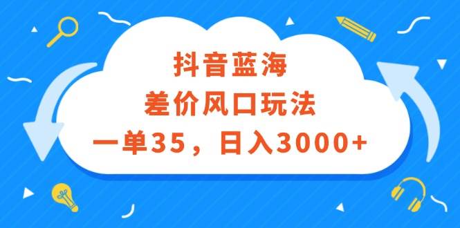 抖音蓝海差价风口玩法,一单35,日入3000+搞钱项目网-网创项目资源站-副业项目-创业项目-搞钱项目搞钱项目网